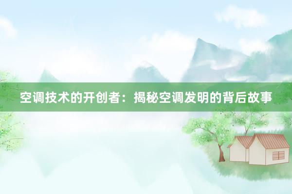 空调技术的开创者：揭秘空调发明的背后故事